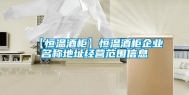 【恒温酒柜】恒温酒柜企业名称地址经营范围信息
