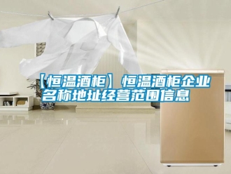 常见问题【恒温酒柜】恒温酒柜企业名称地址经营范围信息