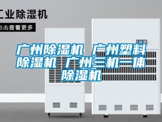 行业新闻广州除湿机 广州塑料除湿机 广州三机一体除湿机