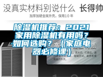 行业新闻除湿机推荐：2021家用除湿机有用吗？如何选购？（家庭电器必修课）