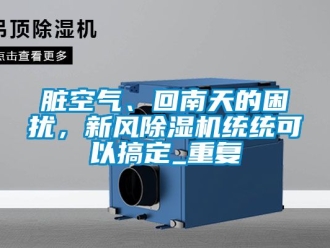 常见问题脏空气、回南天的困扰，新风除湿机统统可以搞定_重复