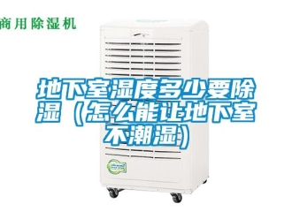 企业新闻地下室湿度多少要除湿（怎么能让地下室不潮湿）