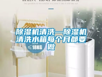 行业新闻除湿机清洗—除湿机清洗水箱每个月都要做