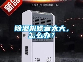 行业新闻除湿机噪音太大，怎么办？