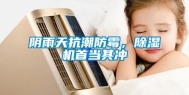 阴雨天抗潮防霉，除湿机首当其冲