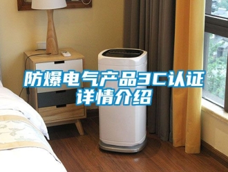 企业新闻防爆电气产品3C认证详情介绍