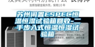 苏州闲置ESPEC恒温恒湿试验箱回收-二手步入式恒温恒湿试验箱