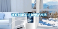转轮除湿机主轴维护方法
