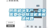 阴雨破坏生产，企业需要工业除湿机来解决问题