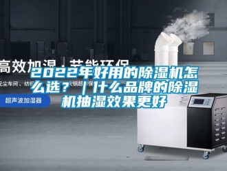 企业新闻2022年好用的除湿机怎么选？｜什么品牌的除湿机抽湿效果更好