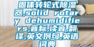 固体转轮式除湿器,solid rotary dehumidifiers,音标,读音,翻译,英文例句,英语词典