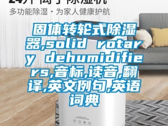 行业新闻固体转轮式除湿器,solid rotary dehumidifiers,音标,读音,翻译,英文例句,英语词典