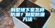 别墅地下室怎样防潮？别墅防潮方法