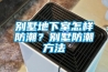 别墅地下室怎样防潮？别墅防潮方法