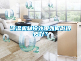 常见问题除湿机制冷效果如何做得更好？