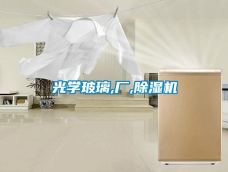 行业新闻光学玻璃,厂,除湿机