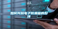如何判别电子防潮箱的好坏