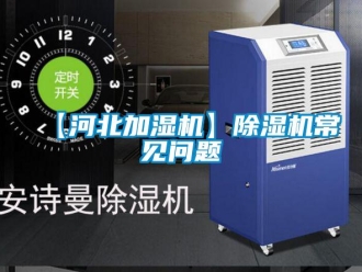 企业新闻【河北加湿机】除湿机常见问题
