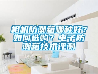 常见问题相机防潮箱哪种好？如何选购？电子防潮箱技术评测