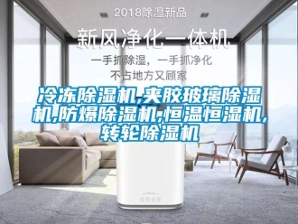 企业新闻冷冻除湿机,夹胶玻璃除湿机,防爆除湿机,恒温恒湿机,转轮除湿机