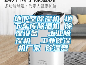 企业新闻地下室除湿机 地下车库除湿机 除湿设备  工业除湿机  工业除湿机厂家 除湿器