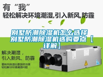 企业新闻别墅防潮除湿机怎么选择 别墅防潮除湿机选购要点【详解】