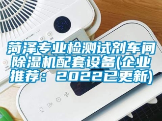 企业新闻菏泽专业检测试剂车间除湿机配套设备(企业推荐：2022已更新)