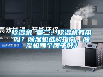 企业新闻除湿机 篇二：除湿机有用吗？除湿机选购指南，除湿机哪个牌子好？