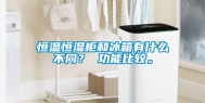 恒温恒湿柜和冰箱有什么不同？ 功能比较。