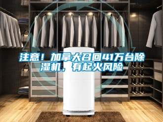 行业新闻注意！加拿大召回41万台除湿机，有起火风险