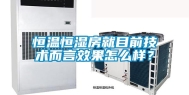 恒温恒湿房就目前技术而言效果怎么样？