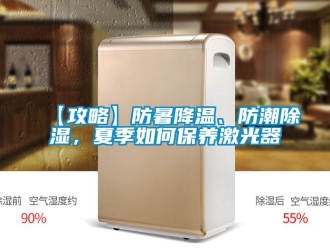 企业新闻【攻略】防暑降温、防潮除湿，夏季如何保养激光器