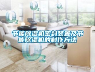 行业新闻节能除湿机密封装置及节能除湿机的制作方法