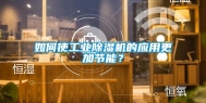 如何使工业除湿机的应用更加节能？