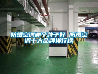 企业新闻防爆空调哪个牌子好 防爆空调十大品牌排行榜