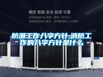 常见问题防潮工作八字方针,消防工作的八字方针是什么