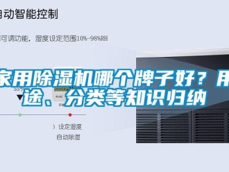 常见问题家用除湿机哪个牌子好？用途、分类等知识归纳