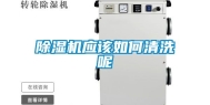 除湿机应该如何清洗呢