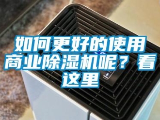 行业新闻如何更好的使用商业除湿机呢？看这里