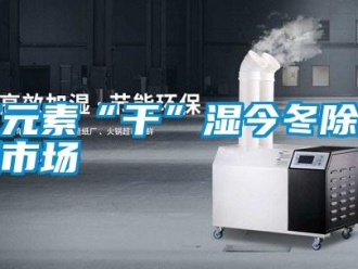知识百科三元素“干”湿今冬除湿机市场