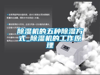 企业新闻除湿机的五种除湿方式_除湿机的工作原理