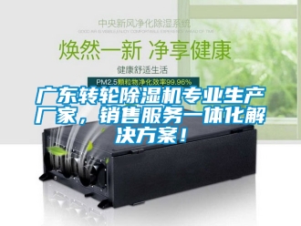 企业新闻广东转轮除湿机专业生产厂家，销售服务一体化解决方案！