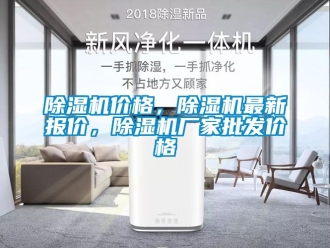 企业新闻除湿机价格，除湿机最新报价，除湿机厂家批发价格