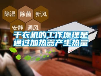 企业新闻干衣机的工作原理是通过加热器产生热量