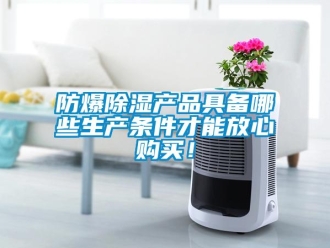 企业新闻防爆除湿产品具备哪些生产条件才能放心购买！