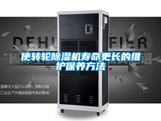 常见问题使转轮除湿机寿命更长的维护保养方法