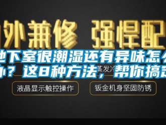 企业新闻地下室很潮湿还有异味怎么办？这8种方法，帮你搞定