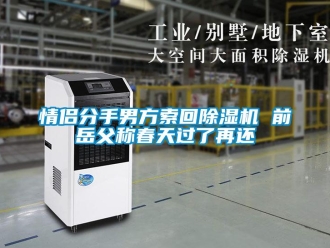 行业新闻情侣分手男方索回除湿机 前岳父称春天过了再还