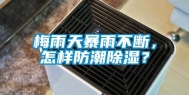 梅雨天暴雨不断，怎样防潮除湿？
