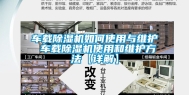 车载除湿机如何使用与维护 车载除湿机使用和维护方法【详解】